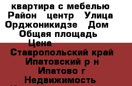 квартира с мебелью › Район ­ центр › Улица ­ Орджоникидзе › Дом ­ 101 › Общая площадь ­ 60 › Цена ­ 1 700 000 - Ставропольский край, Ипатовский р-н, Ипатово г. Недвижимость » Квартиры продажа   . Ставропольский край